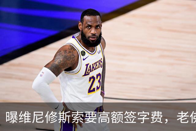 曝维尼修斯索要高额签字费，老佛爷明确拒绝，留欧洲只能选阿森纳